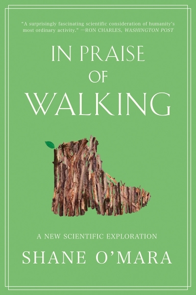 In Praise of Walking : A New Scientific Exploration | O'Mara, Shane