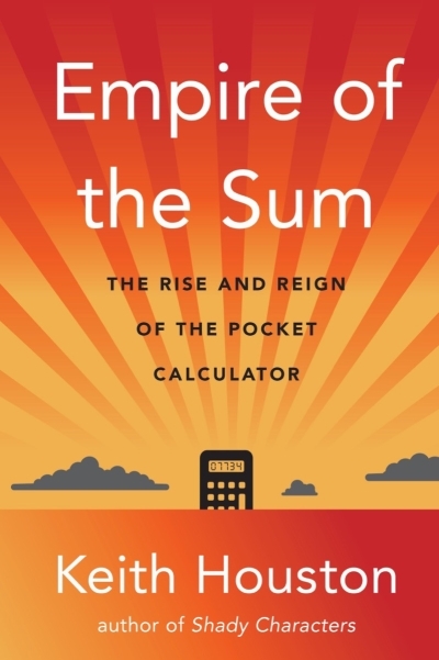 Empire of the Sum : The Rise and Reign of the Pocket Calculator | Houston, Keith (Auteur)