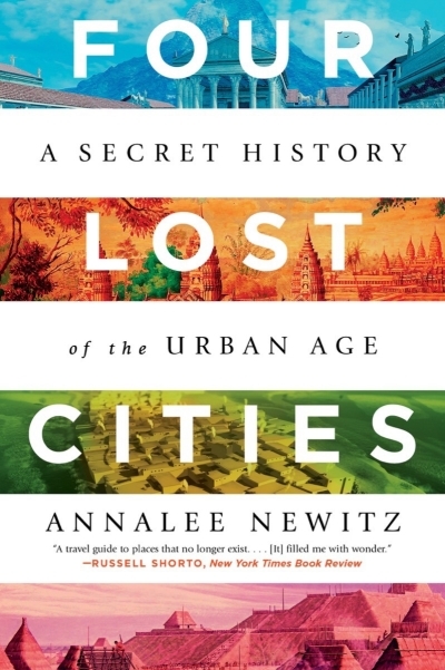 Four Lost Cities : A Secret History of the Urban Age | Newitz, Annalee