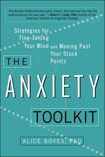 The Anxiety Toolkit : Strategies for Fine-Tuning Your Mind and Moving Past Your Stuck Points | Boyes, Ph.D, Alice