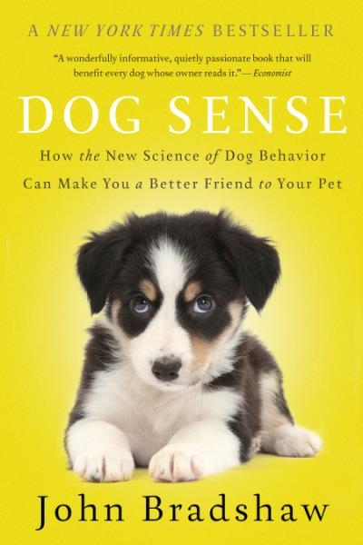 Dog Sense : How the New Science of Dog Behavior Can Make You A Better Friend to Your Pet | Bradshaw, John