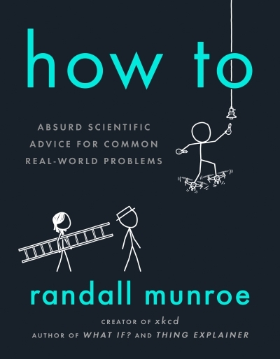 How To : Absurd Scientific Advice for Common Real-World Problems | Munroe, Randall