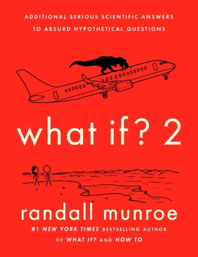 What If? 2 : Additional Serious Scientific Answers to Absurd Hypothetical Questions | Munroe, Randall