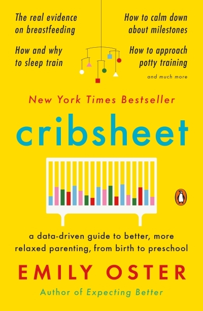 Cribsheet : A Data-Driven Guide to Better, More Relaxed Parenting, from Birth to Preschool | Oster, Emily