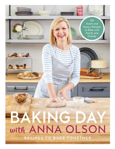 Baking Day with Anna Olson : Recipes to Bake Together: 120 Sweet and Savory Recipes to Bake with Family and Friends | Olson, Anna
