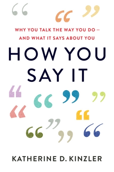 How You Say It : Why You Talk the Way You Do - And What It Says About You | Kinzler, Katherine D.