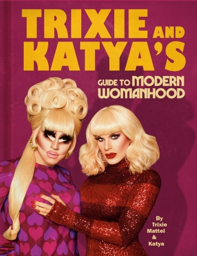 Trixie and Katya's Guide to Modern Womanhood | Mattel, Trixie
