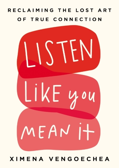 Listen Like You Mean It : Reclaiming the Lost Art of True Connection | Vengoechea, Ximena