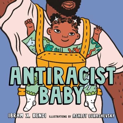Antiracist Baby  | Ibram X. Kendi, Ashley Lukashevsky
