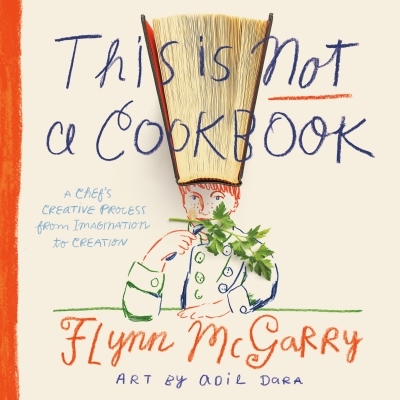 This Is Not a Cookbook : A Chef's Creative Process from Imagination to Creation | McGarry, Flynn (Auteur) | Dara, Adil (Illustrateur)