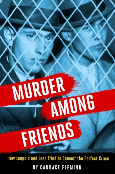 Murder Among Friends : How Leopold and Loeb Tried to Commit the Perfect Crime | Fleming, Candace