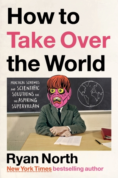 How to Take Over the World : Practical Schemes and Scientific Solutions for the Aspiring Supervillain | North, Ryan