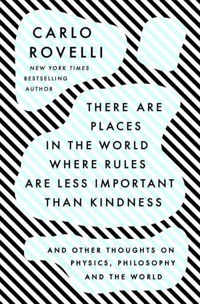 There Are Places in the World Where Rules Are Less Important Than Kindness : And Other Thoughts on Physics, Philosophy and the World | Rovelli, Carlo