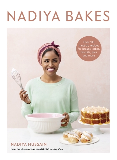 Nadiya Bakes : Over 100 Must-Try Recipes for Breads, Cakes, Biscuits, Pies, and More: A Baking Book | Hussain, Nadiya