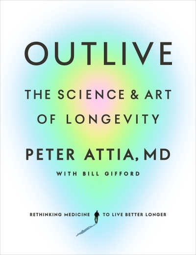 Outlive : The Science and Art of Longevity | Attia, Peter