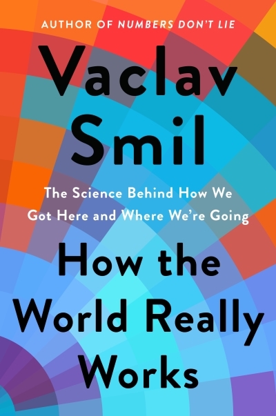 How the World Really Works : The Science Behind How We Got Here and Where We're Going | Smil, Vaclav