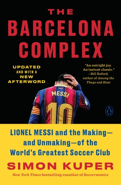 The Barcelona Complex : Lionel Messi and the Making--and Unmaking--of the World's Greatest Soccer Club | Kuper, Simon