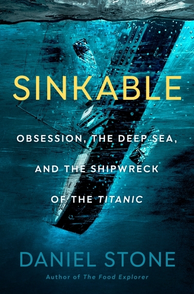 Sinkable : Obsession, the Deep Sea, and the Shipwreck of the Titanic | Stone, Daniel