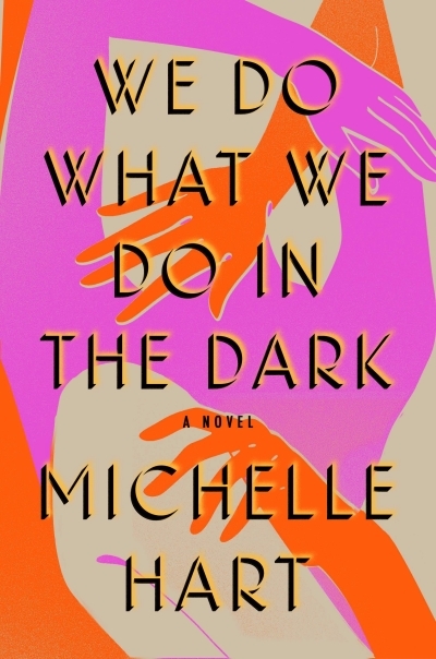 We Do What We Do in the Dark : A Novel | Hart, Michelle