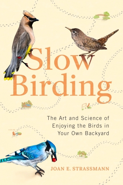 Slow Birding : The Art and Science of Enjoying the Birds in Your Own Backyard  | Strassmann, Joan E.