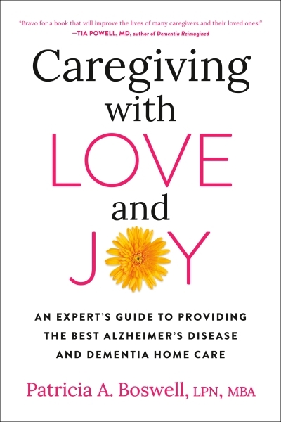 Caregiving with Love and Joy : An Expert's Guide to Providing the Best Alzheimer's Disease and Dementia Home Care | Boswell, Patricia A.