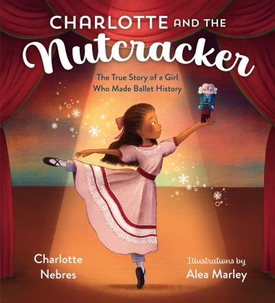 Charlotte and the Nutcracker : The True Story of a Girl Who Made Ballet History | Nebres, Charlotte