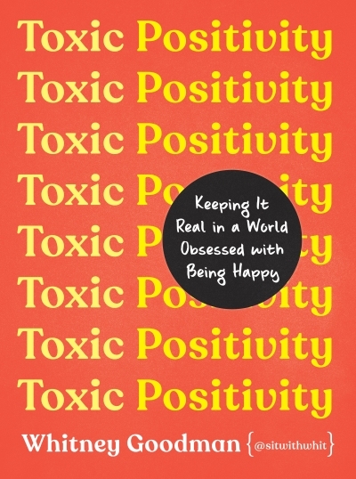 Toxic Positivity : Keeping It Real in a World Obsessed with Being Happy | Goodman, Whitney