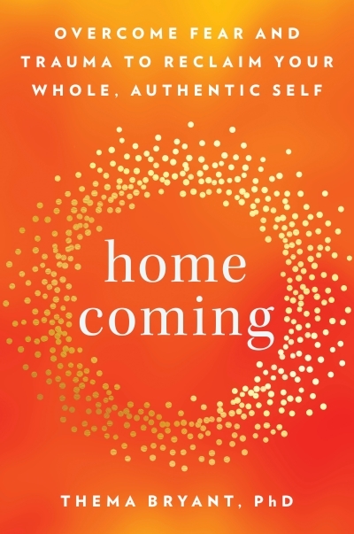 Homecoming : Overcome Fear and Trauma to Reclaim Your Whole, Authentic Self | Bryant, Thema