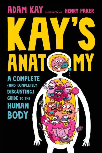 Kay's Anatomy : A Complete (and Completely Disgusting) Guide to the Human Body | Kay, Adam