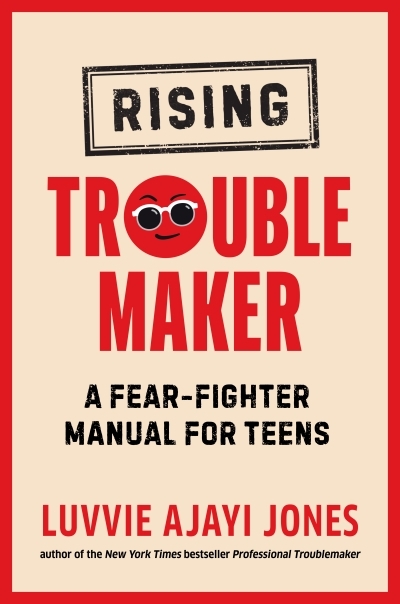 Rising Troublemaker : A Fear-Fighter Manual for Teens | Ajayi Jones, Luvvie