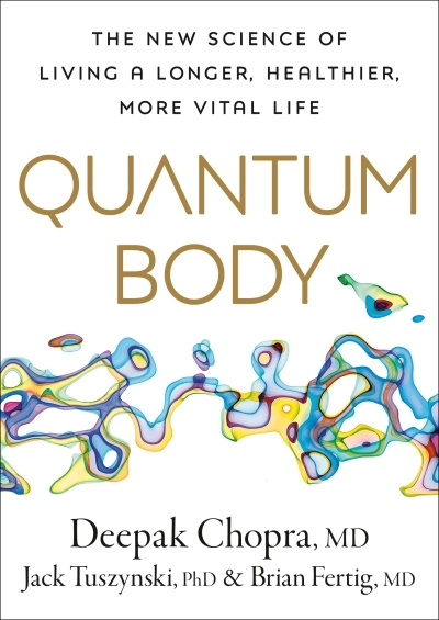 Quantum Body : The New Science of Living a Longer, Healthier, More Vital Life | Chopra, Deepak (Auteur) | Tuszynsk, Jack (Auteur) | Fertig, Brian (Auteur)