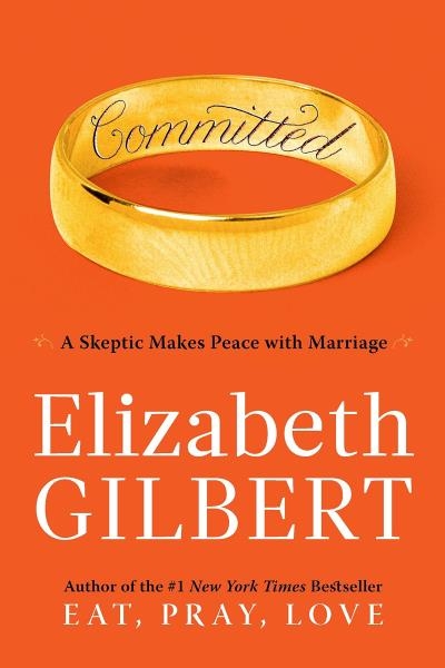 Committed : A Skeptic Makes Peace with Marriage | Gilbert, Elizabeth