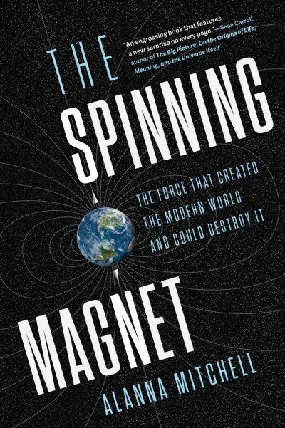 The Spinning Magnet : The Force that Created the Modern World and Could Destroy It | Mitchell, Alanna