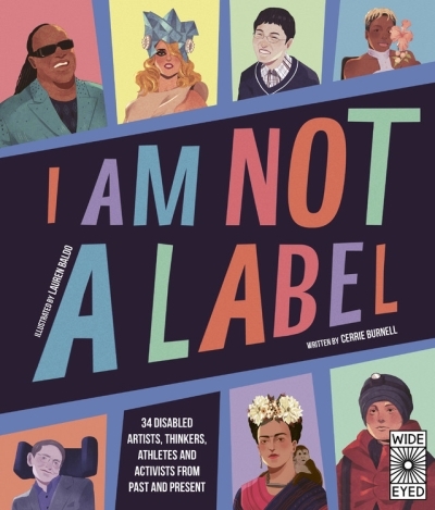 I Am Not a Label : 34 disabled artists, thinkers, athletes and activists from past and present | Burnell, Cerrie