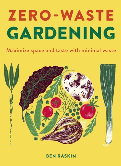 Zero Waste Gardening : Maximize space and taste with minimal waste | Raskin, Ben