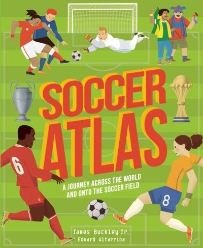 Soccer Atlas : A journey across the world and onto the soccer field | Buckley, James