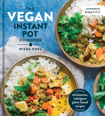 The Vegan Instant Pot Cookbook : Wholesome, Indulgent Plant-Based Recipes Made in the Instant Pot | Vora, Nisha