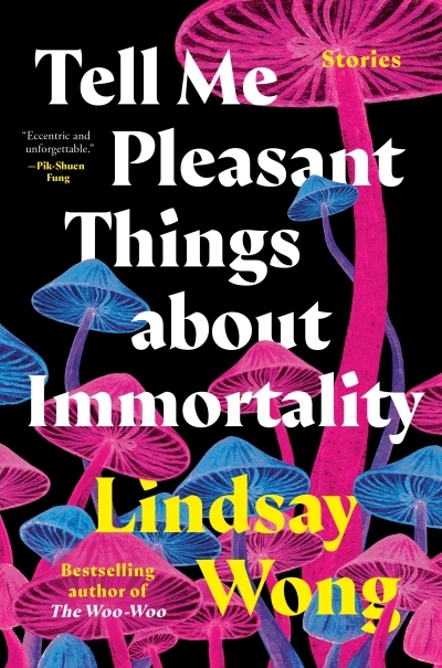 Tell Me Pleasant Things about Immortality : Stories | Wong, Lindsay