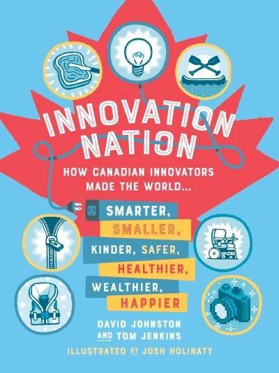 Innovation Nation : How Canadian Innovators Made the World Smarter, Smaller, Kinder, Safer, Healthier, Wealthier, Happier | Johnston, David