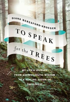 To Speak for the Trees: My Life's Journey from Ancient Celtic Wisdom to a Healing Vision of the Forest  | BERESFORD-KROEGER, DIANA