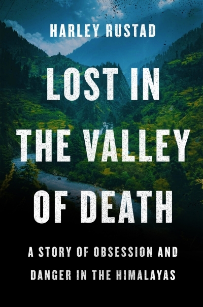 Lost in the Valley of Death : A Story of Obsession and Danger in the Himalayas | Rustad, Harley