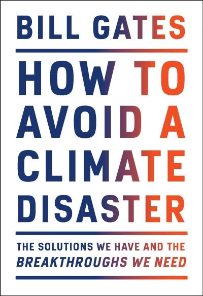 How to Avoid a Climate Disaster : The Solutions We Have and the Breakthroughs We Need | Gates, Bill