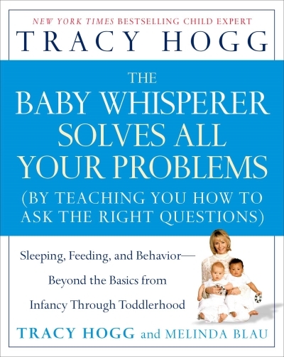 The Baby Whisperer Solves All Your Problems : Sleeping, Feeding, and Behavior--Beyond the Basics from Infancy Through Toddlerhood | Hogg, Tracy