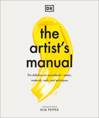 The Artist's Manual : The Definitive Art Sourcebook: Media, Materials, Tools, and Techniques | Pepper, Rob