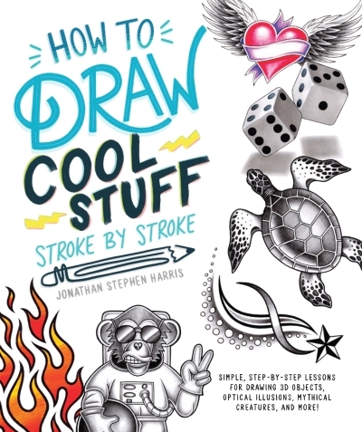 How to Draw Fun Stuff Stroke-by-Stroke : Simple, Step-by-Step Lessons for Drawing 3D Objects, Optical Illusions, Mythical | Stephen Harris, Jonathan