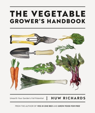 The Vegetable Grower's Handbook : Unearth Your Garden's Full Potential | Richards, Huw