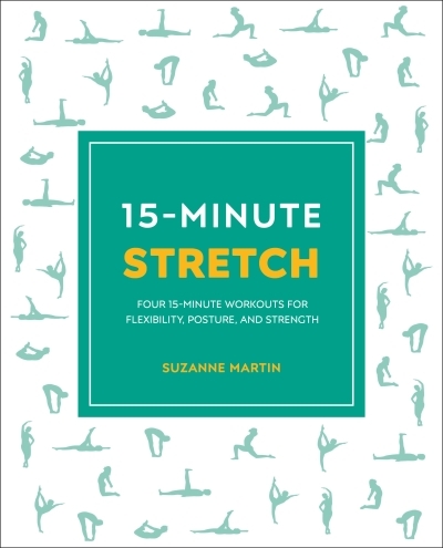 15-Minute Stretch : Four 15-Minute Workouts For Flexibility, Posture, And Strength | Martin, Suzanne