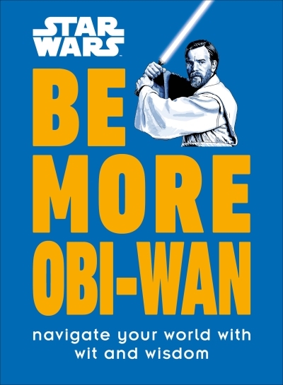 Star Wars Be More Obi-Wan : Navigate Your World with Wit and Wisdom | Knox, Kelly