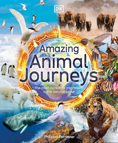 Amazing Animal Journeys : The Most Incredible Migrations in the Natural World | Forrester, Philippa