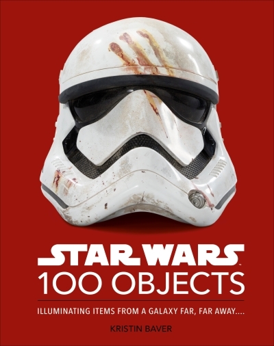 Star Wars 100 Objects : Illuminating Items From a Galaxy Far, Far Away…. | Baver, Kristin